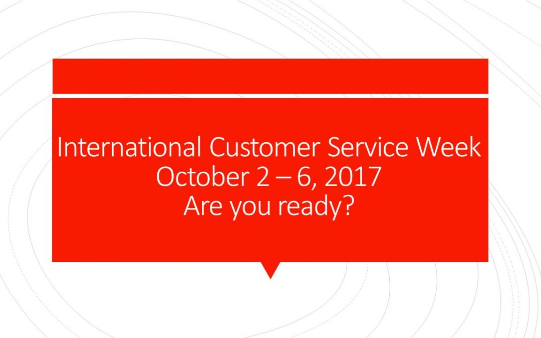 International Customer Service Week – October 2 – 6, 2017 – Why not celebrate all year long!