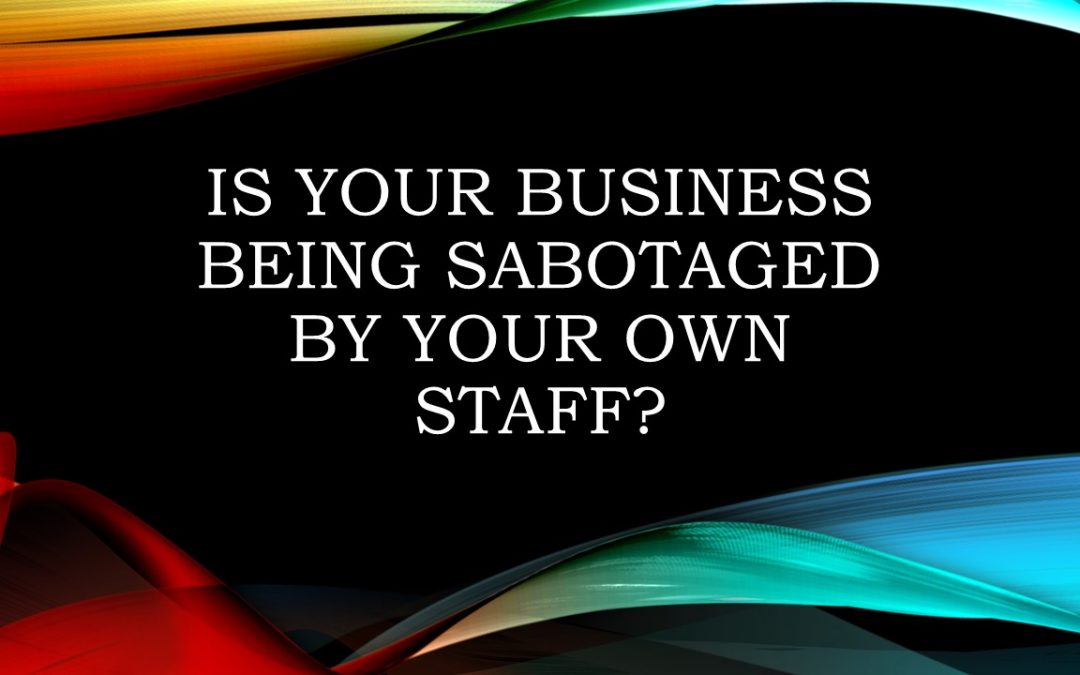 Is Your Business Being Sabotaged By Your Own Staff?